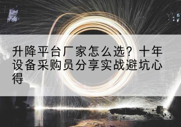 郊区升降平台厂家-怎么选？十年设备采购员分享实战避坑心得