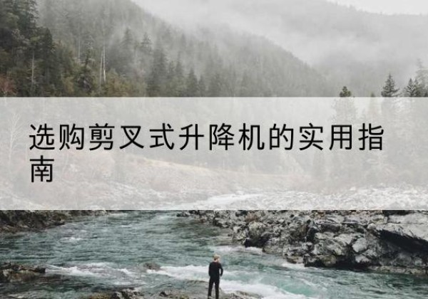 郊区剪叉式升降机怎么选-选购剪叉式升降机的实用指南